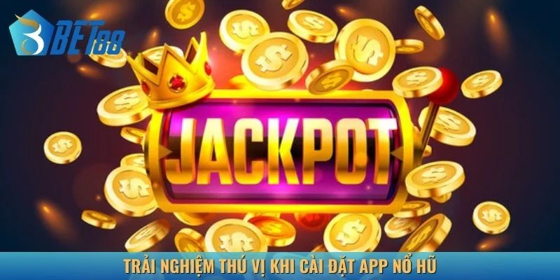 Trải nghiệm thú vị khi cài đặt app nổ hũ