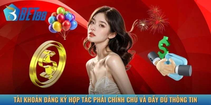 Tài khoản đăng ký hợp tác phải chính chủ và đầy đủ thông tin