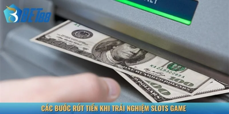 Các bước rút tiền khi trải nghiệm slots game
