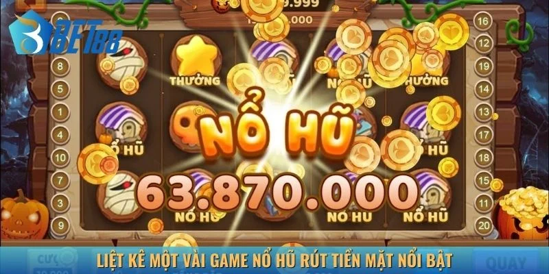 Liệt kê một vài game nổ hũ rút tiền mặt nổi bật