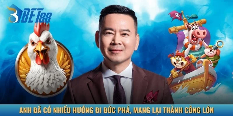 Anh đã có nhiều hướng đi bức phá, mang lại thành công lớn