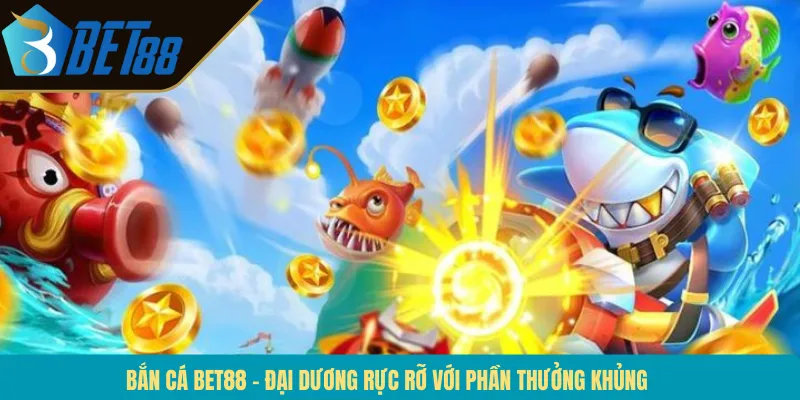 Bắn Cá BET88 – Đại Dương Rực Rỡ Với Phần Thưởng Khủng