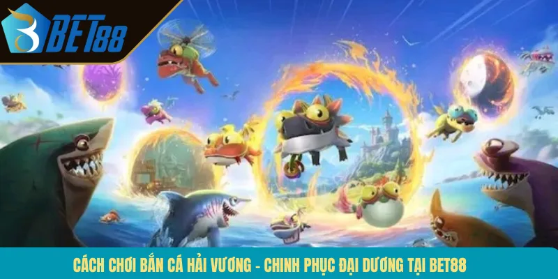 Cách Chơi Bắn Cá Hải Vương – Chinh Phục Đại Dương Tại BET88