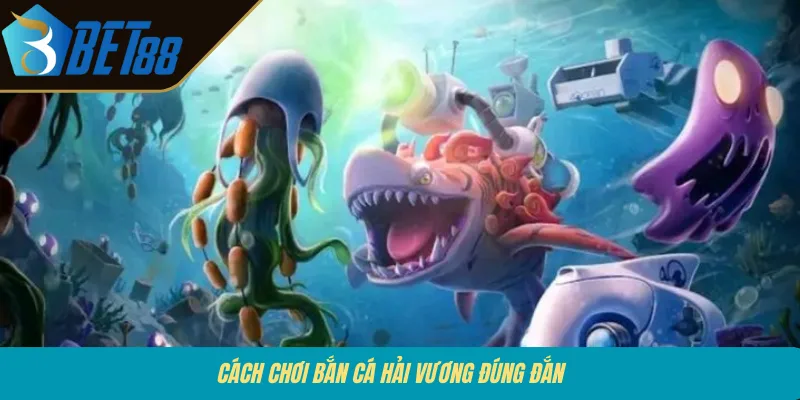 Cách chơi bắn cá Hải Vương đúng đắn 