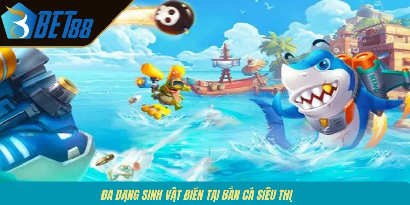 Đa dạng sinh vật biển tại bắn cá siêu thị 