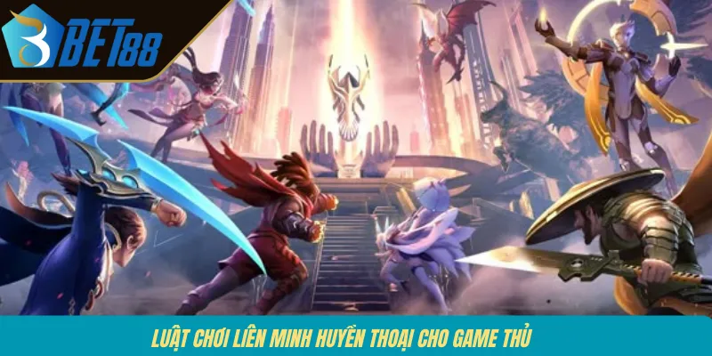 Luật chơi Liên Minh Huyền Thoại cho game thủ 