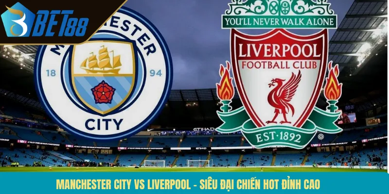 Manchester City Vs Liverpool – Siêu Đại Chiến Hot Đỉnh Cao