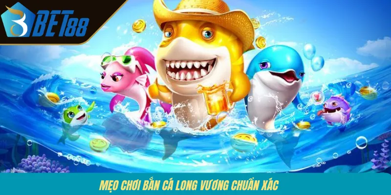 Mẹo chơi bắn cá Long Vương chuẩn xác 