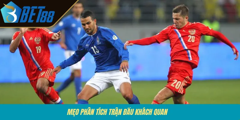 Mẹo phân tích trận đấu khách quan 