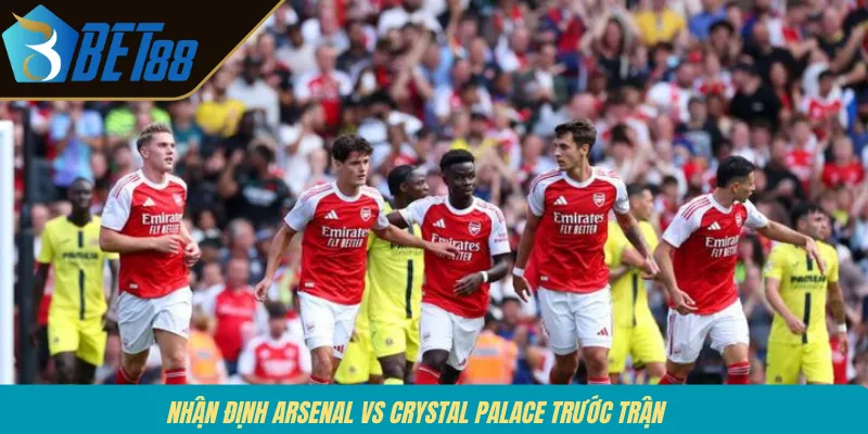 Nhận định Arsenal vs Crystal Palace trước trận 