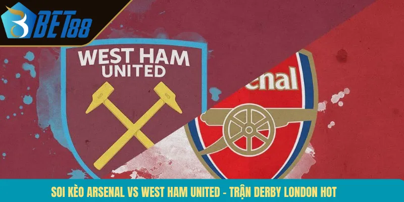 Soi Kèo Arsenal Vs West Ham United – Trận Derby London Hot