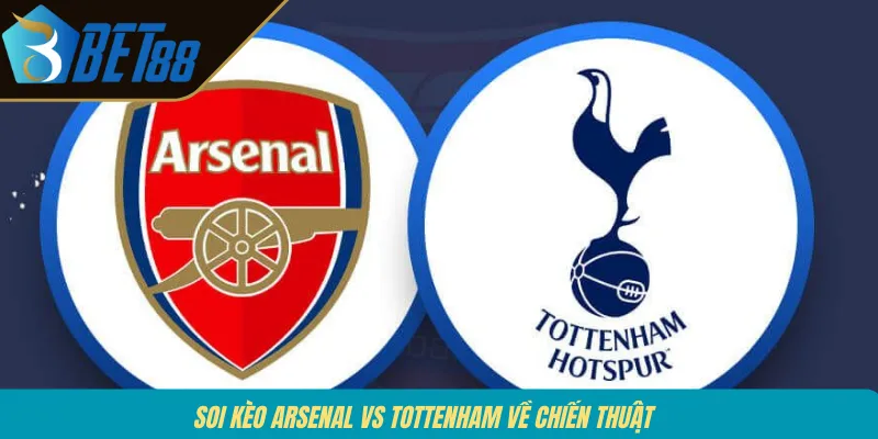 Soi kèo Arsenal vs Tottenham về chiến thuật