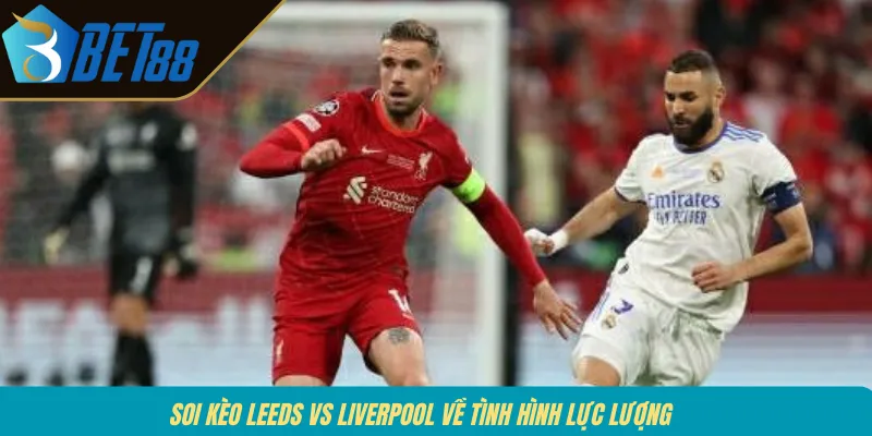 Soi kèo Leeds vs Liverpool về tình hình lực lượng