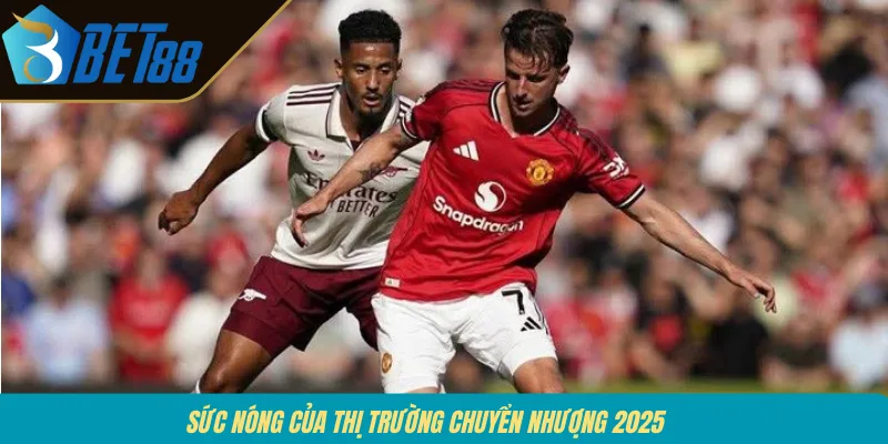 Sức nóng của thị trường chuyển nhượng 2025