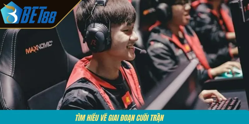 Tìm hiểu về giai đoạn cuối trận 