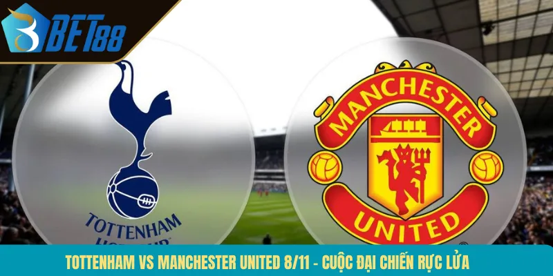 Tottenham Vs Manchester United 8/11 – Cuộc Đại Chiến Rực Lửa