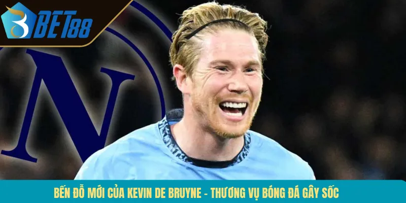 Bến Đỗ Mới Của Kevin De Bruyne – Thương Vụ Bóng Đá Gây Sốc