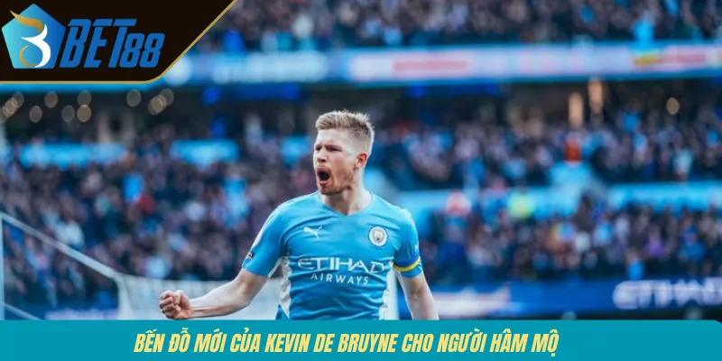 Bến đỗ mới của Kevin De Bruyne cho người hâm mộ