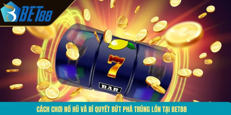 Cách Chơi Nổ Hũ Và Bí Quyết Bứt Phá Trúng Lớn Tại BET88