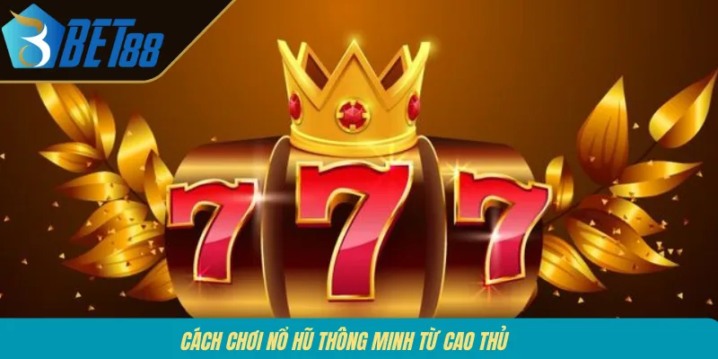 Cách chơi nổ hũ thông minh từ cao thủ