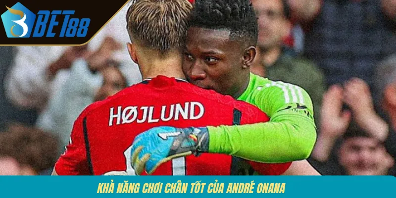 Khả năng chơi chân tốt của André Onana
