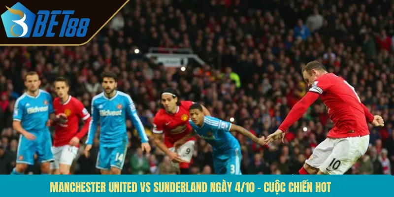 Manchester United Vs Sunderland Ngày 4/10 – Cuộc Chiến Hot