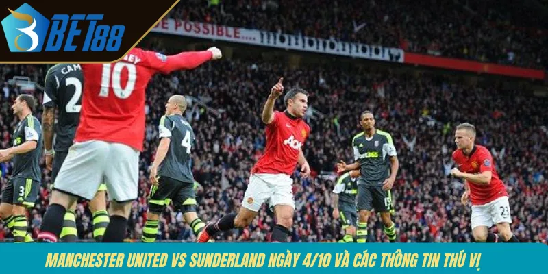 Manchester United vs Sunderland ngày 4/10 và các thông tin thú vị 