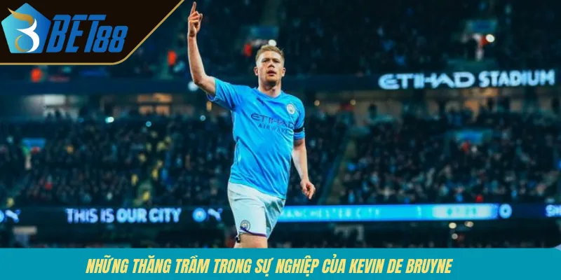 Những thăng trầm trong sự nghiệp của Kevin De Bruyne