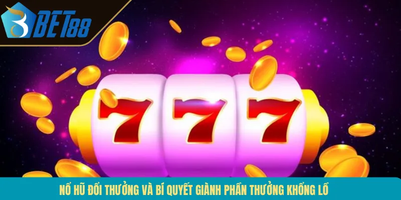 Nổ Hũ Đổi Thưởng Và Bí Quyết Giành Phần Thưởng Khổng Lồ