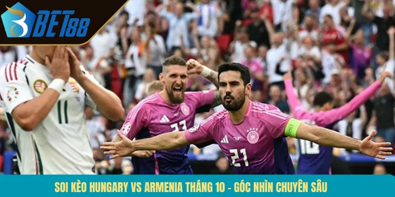 Soi Kèo Hungary Vs Armenia Tháng 10 – Góc Nhìn Chuyên Sâu